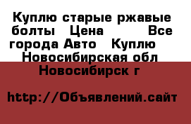 Куплю старые ржавые болты › Цена ­ 149 - Все города Авто » Куплю   . Новосибирская обл.,Новосибирск г.